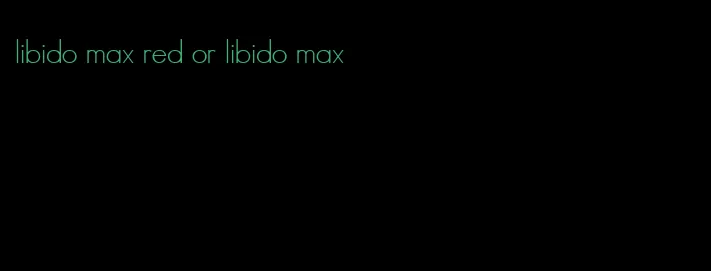 libido max red or libido max