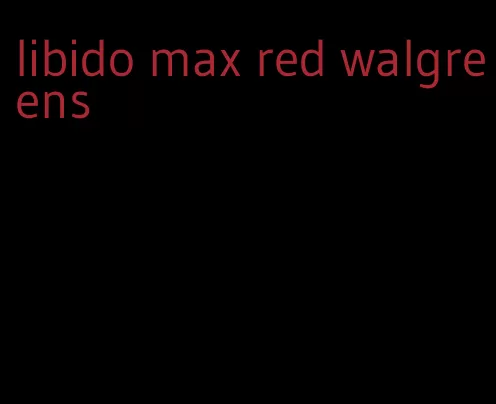libido max red walgreens
