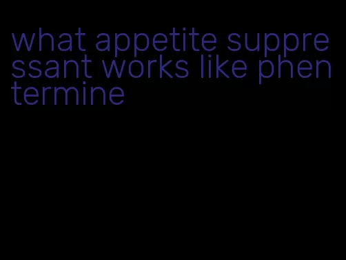 what appetite suppressant works like phentermine
