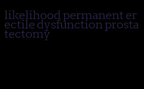 likelihood permanent erectile dysfunction prostatectomy