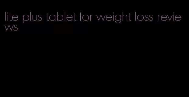 lite plus tablet for weight loss reviews