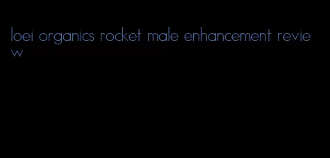 loei organics rocket male enhancement review