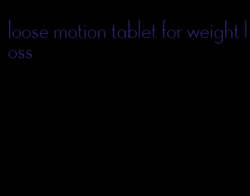 loose motion tablet for weight loss