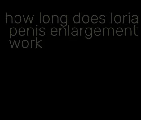 how long does loria penis enlargement work