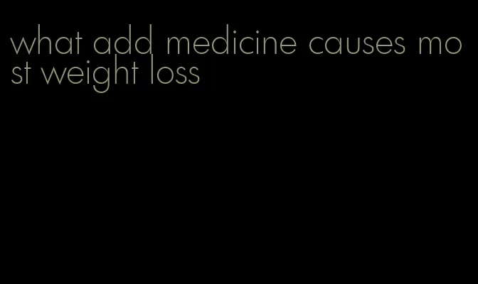 what add medicine causes most weight loss