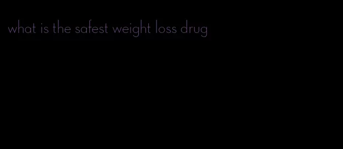 what is the safest weight loss drug