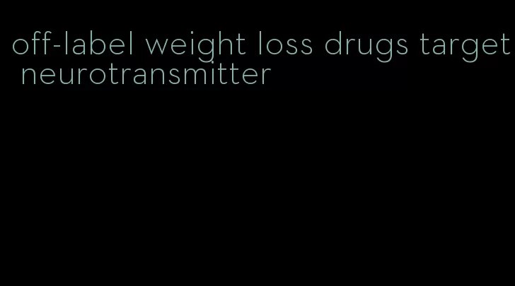 off-label weight loss drugs target neurotransmitter