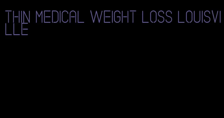 thin medical weight loss louisville