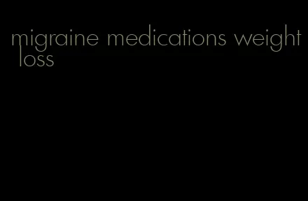 migraine medications weight loss