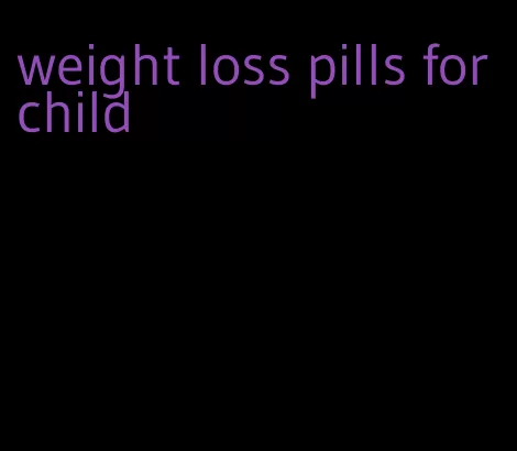 weight loss pills for child