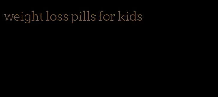 weight loss pills for kids