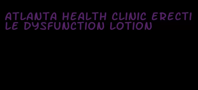 atlanta health clinic erectile dysfunction lotion