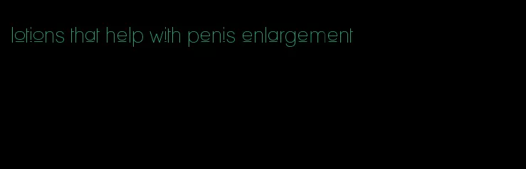 lotions that help with penis enlargement