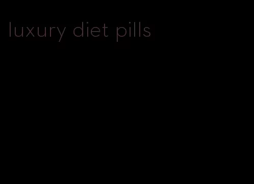 luxury diet pills