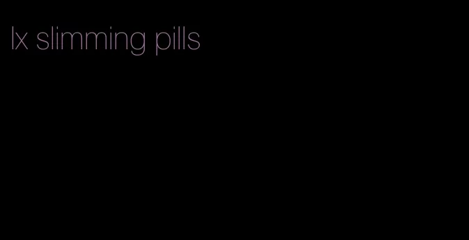 lx slimming pills