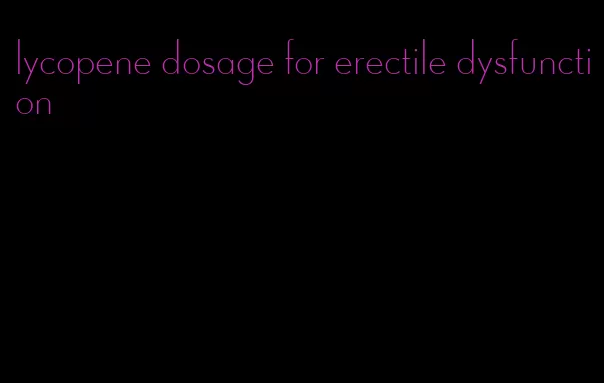 lycopene dosage for erectile dysfunction