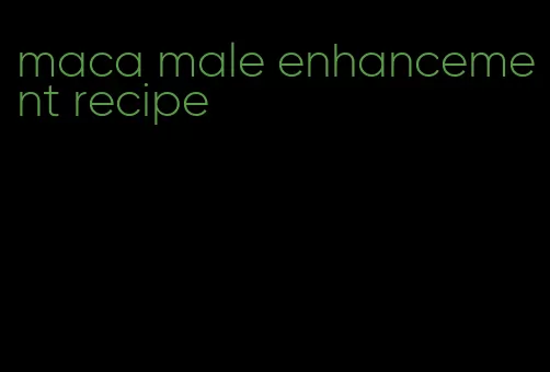 maca male enhancement recipe