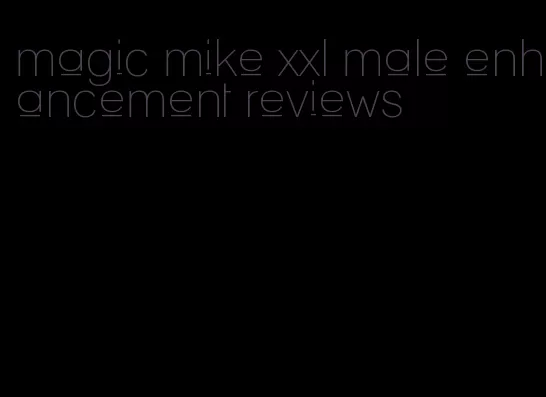 magic mike xxl male enhancement reviews