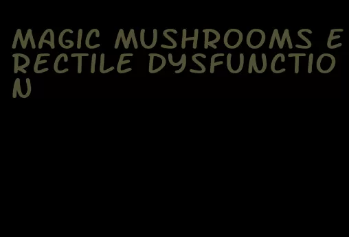 magic mushrooms erectile dysfunction
