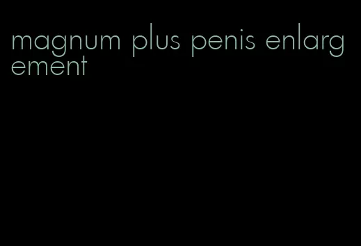 magnum plus penis enlargement