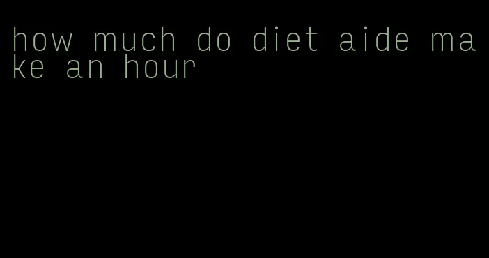 how much do diet aide make an hour