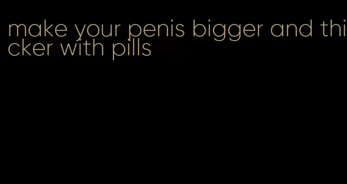 make your penis bigger and thicker with pills