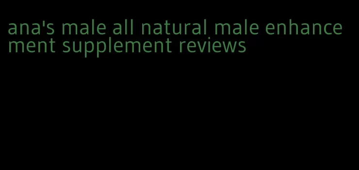 ana's male all natural male enhancement supplement reviews