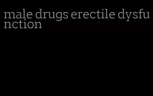 male drugs erectile dysfunction