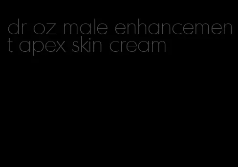 dr oz male enhancement apex skin cream