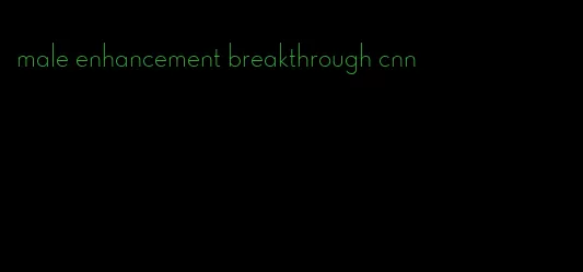 male enhancement breakthrough cnn