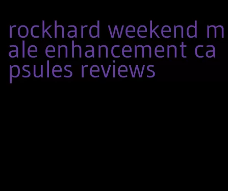 rockhard weekend male enhancement capsules reviews