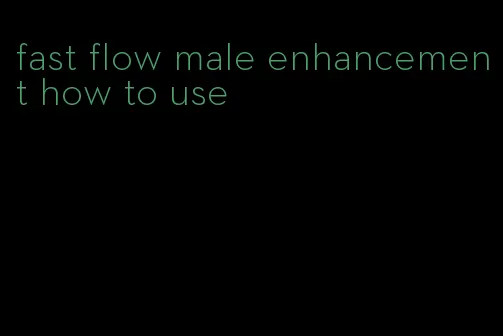fast flow male enhancement how to use