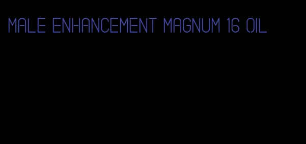 male enhancement magnum 16 oil