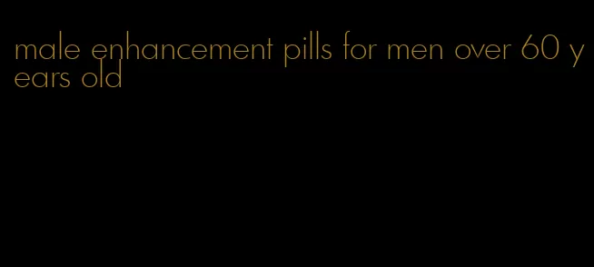 male enhancement pills for men over 60 years old