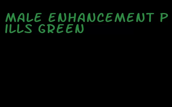 male enhancement pills green