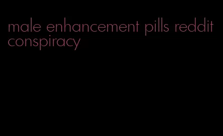 male enhancement pills reddit conspiracy