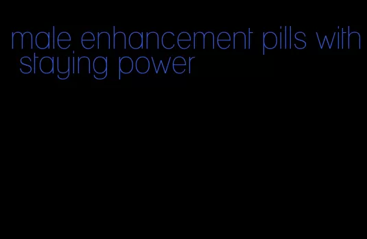 male enhancement pills with staying power