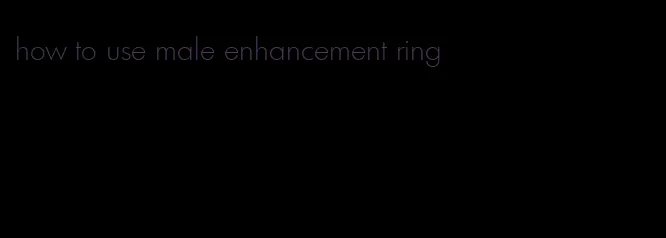 how to use male enhancement ring