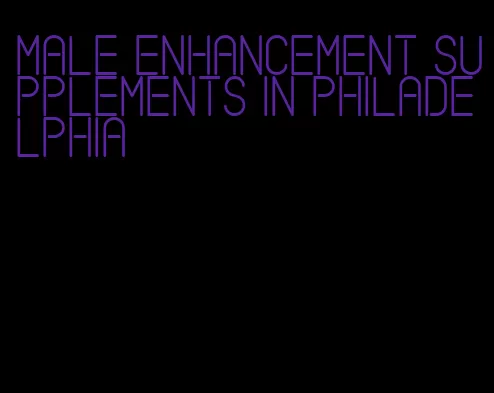 male enhancement supplements in philadelphia