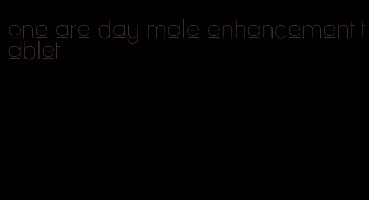 one are day male enhancement tablet