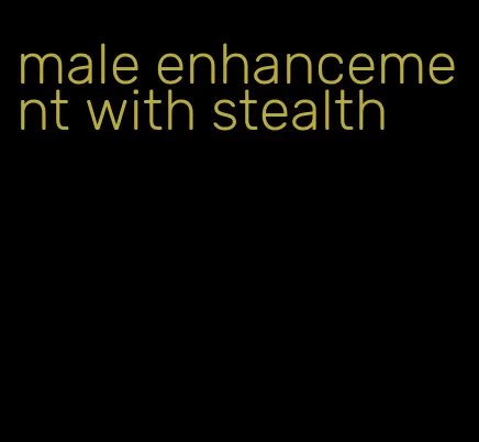 male enhancement with stealth