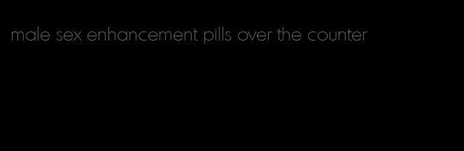 male sex enhancement pills over the counter