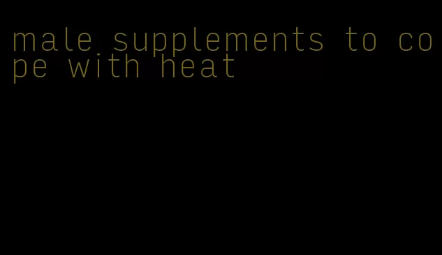 male supplements to cope with heat