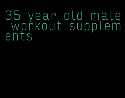 35 year old male workout supplements