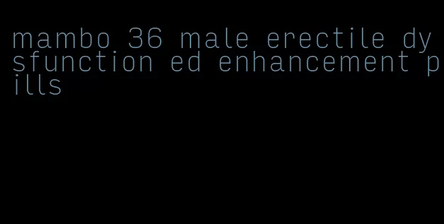 mambo 36 male erectile dysfunction ed enhancement pills