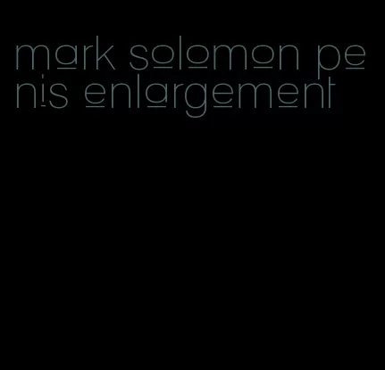 mark solomon penis enlargement