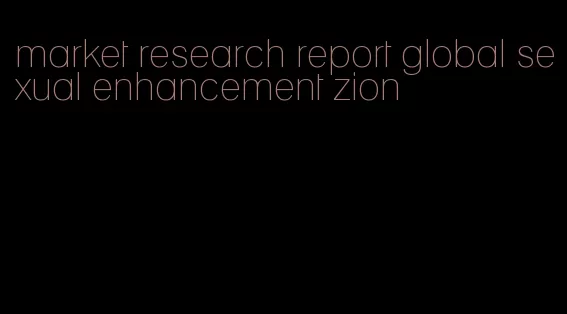 market research report global sexual enhancement zion