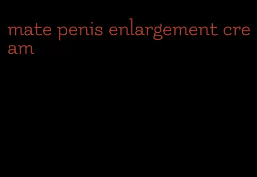 mate penis enlargement cream