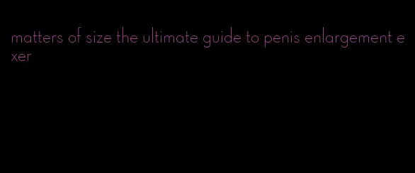 matters of size the ultimate guide to penis enlargement exer