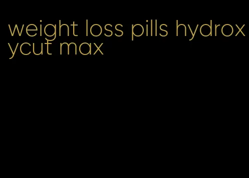 weight loss pills hydroxycut max
